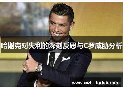 哈谢克对失利的深刻反思与C罗威胁分析 哈谢克对失利的深刻反思与C罗威胁分析