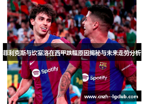 菲利克斯与坎塞洛在西甲跌幅原因揭秘与未来走势分析