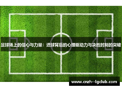 足球场上的信心与力量:进球背后的心理驱动力与决胜时刻的突破 足球场上的信心与力量:进球背后的心理驱动力与决胜时刻的突破