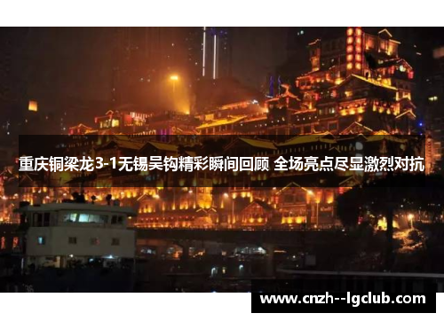 重庆铜梁龙3-1无锡吴钩精彩瞬间回顾 全场亮点尽显激烈对抗 重庆铜梁龙3-1无锡吴钩精彩瞬间回顾 全场亮点尽显激烈对抗