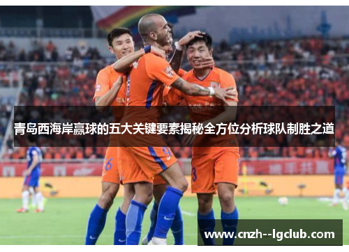 青岛西海岸赢球的五大关键要素揭秘全方位分析球队制胜之道 青岛西海岸赢球的五大关键要素揭秘全方位分析球队制胜之道