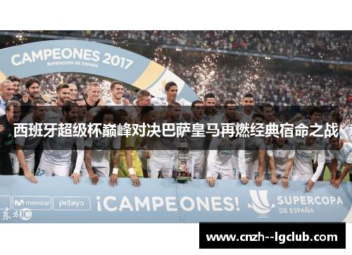 西班牙超级杯巅峰对决巴萨皇马再燃经典宿命之战