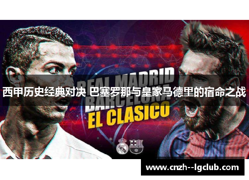 西甲历史经典对决 巴塞罗那与皇家马德里的宿命之战