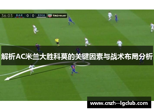 解析AC米兰大胜科莫的关键因素与战术布局分析