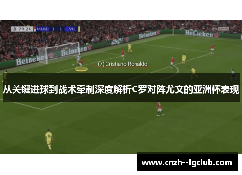 从关键进球到战术牵制深度解析C罗对阵尤文的亚洲杯表现