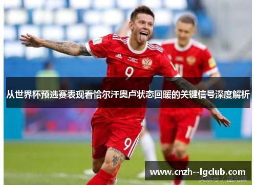 从世界杯预选赛表现看恰尔汗奥卢状态回暖的关键信号深度解析 从世界杯预选赛表现看恰尔汗奥卢状态回暖的关键信号深度解析