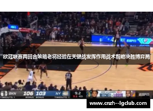 欧冠联赛两回合策略老将经验在关键战发挥作用战术前瞻决胜博弈局