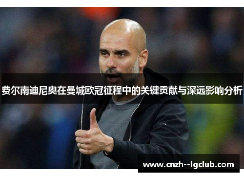 费尔南迪尼奥在曼城欧冠征程中的关键贡献与深远影响分析 费尔南迪尼奥在曼城欧冠征程中的关键贡献与深远影响分析