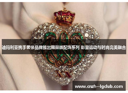 迪玛利亚携手奢侈品牌推出限量版配饰系列 彰显运动与时尚完美融合