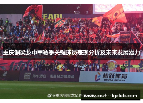 重庆铜梁龙中甲赛季关键球员表现分析及未来发展潜力 重庆铜梁龙中甲赛季关键球员表现分析及未来发展潜力