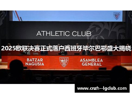 2025欧联决赛正式落户西班牙毕尔巴鄂盛大揭晓 2025欧联决赛正式落户西班牙毕尔巴鄂盛大揭晓