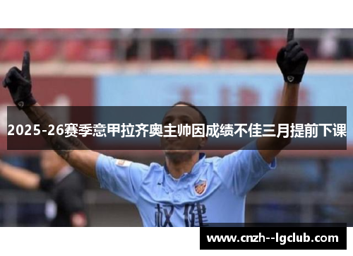 2025-26赛季意甲拉齐奥主帅因成绩不佳三月提前下课 2025-26赛季意甲拉齐奥主帅因成绩不佳三月提前下课