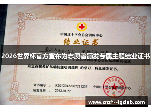 2026世界杯官方宣布为志愿者颁发专属主题结业证书 2026世界杯官方宣布为志愿者颁发专属主题结业证书