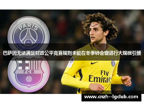 巴萨因无法满足财政公平竞赛规则未能在冬季转会窗进行大规模引援 巴萨因无法满足财政公平竞赛规则未能在冬季转会窗进行大规模引援