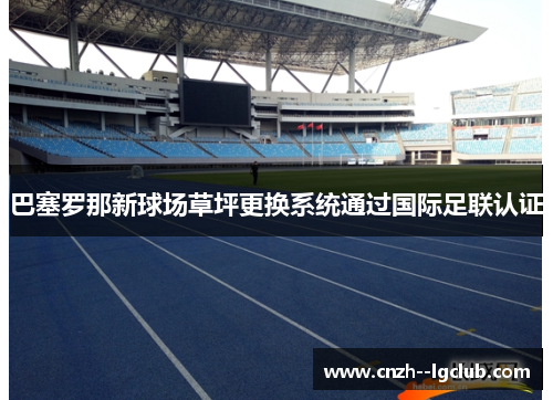 巴塞罗那新球场草坪更换系统通过国际足联认证 巴塞罗那新球场草坪更换系统通过国际足联认证