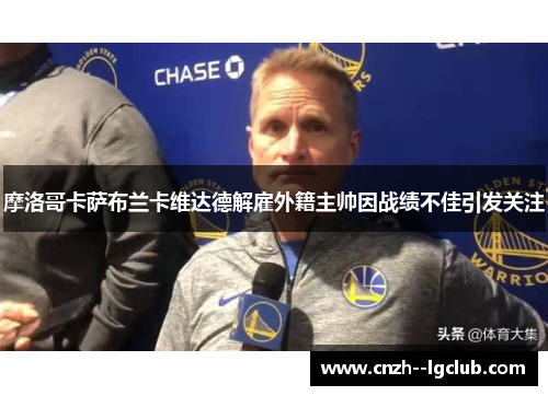 摩洛哥卡萨布兰卡维达德解雇外籍主帅因战绩不佳引发关注 摩洛哥卡萨布兰卡维达德解雇外籍主帅因战绩不佳引发关注