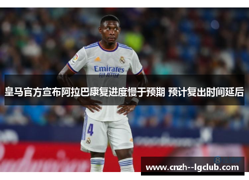 皇马官方宣布阿拉巴康复进度慢于预期 预计复出时间延后