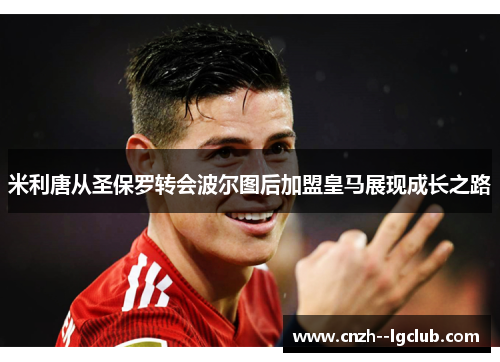 米利唐从圣保罗转会波尔图后加盟皇马展现成长之路 米利唐从圣保罗转会波尔图后加盟皇马展现成长之路