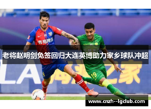 老将赵明剑免签回归大连英博助力家乡球队冲超 老将赵明剑免签回归大连英博助力家乡球队冲超