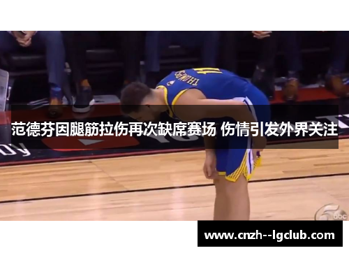 范德芬因腿筋拉伤再次缺席赛场 伤情引发外界关注
