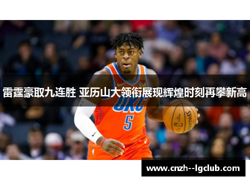 雷霆豪取九连胜 亚历山大领衔展现辉煌时刻再攀新高