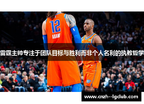 雷霆主帅专注于团队目标与胜利而非个人名利的执教哲学