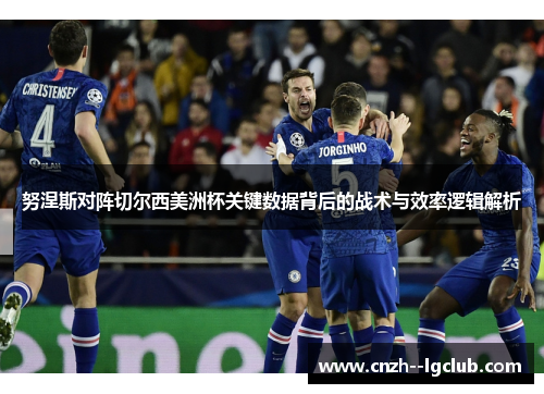 努涅斯对阵切尔西美洲杯关键数据背后的战术与效率逻辑解析 努涅斯对阵切尔西美洲杯关键数据背后的战术与效率逻辑解析