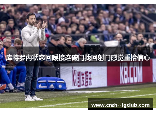 库特罗内状态回暖接连破门找回射门感觉重拾信心 库特罗内状态回暖接连破门找回射门感觉重拾信心