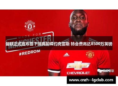 曼联正式宣布签下瑞典前锋约克雷斯 转会费高达8500万英镑 曼联正式宣布签下瑞典前锋约克雷斯 转会费高达8500万英镑